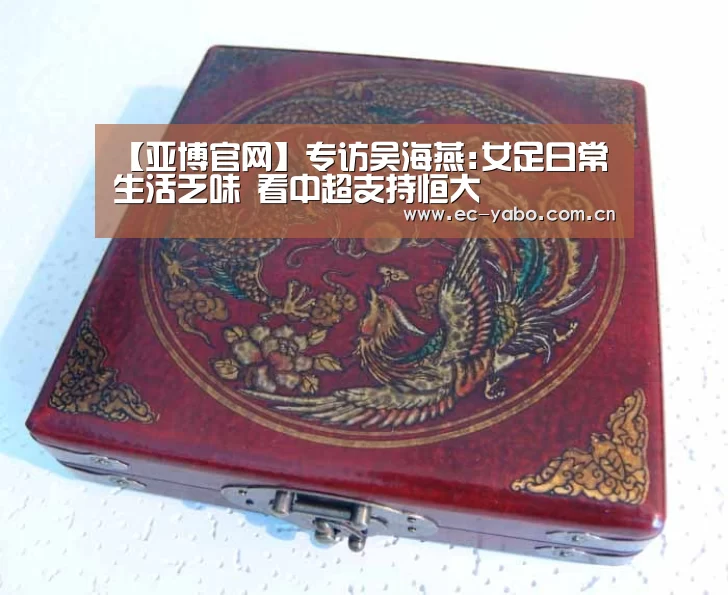 【亚博官网】专访吴海燕:女足日常生活乏味 看中超支持恒大(图2) 亚博体育