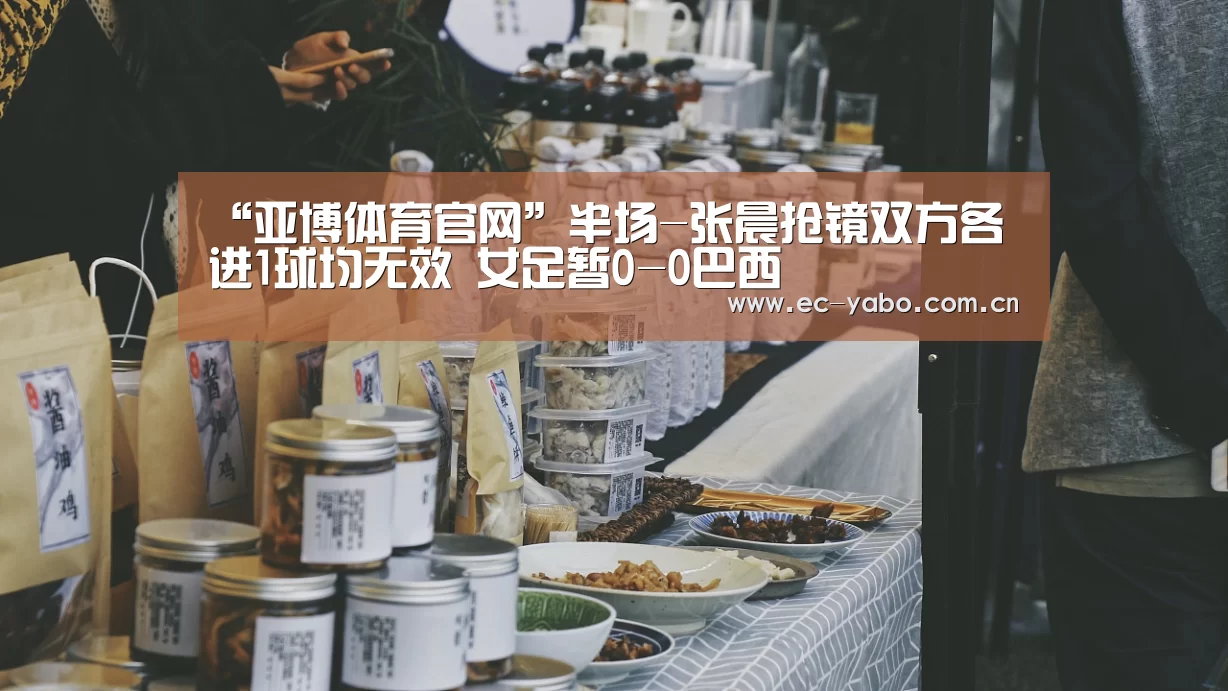 “亚博体育官网”半场-张晨抢镜双方各进1球均无效 女足暂0-0巴西(图4) 亚博体育官网