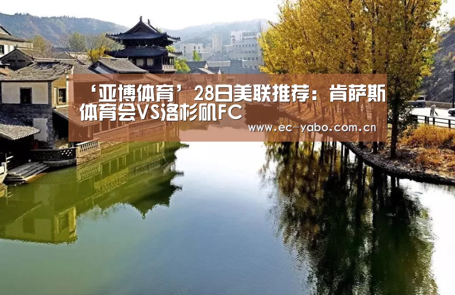 ‘亚博体育’28日美联推荐:肯萨斯体育会VS洛杉矶FC(图1) 亚博官网