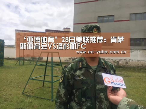 ‘亚博体育’28日美联推荐:肯萨斯体育会VS洛杉矶FC(图2) 亚博官网